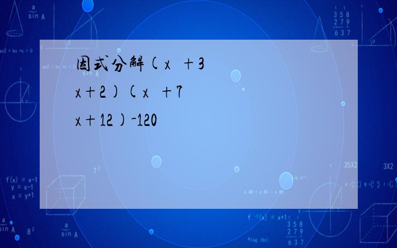 因式分解(x²+3x+2)(x²+7x+12)-120