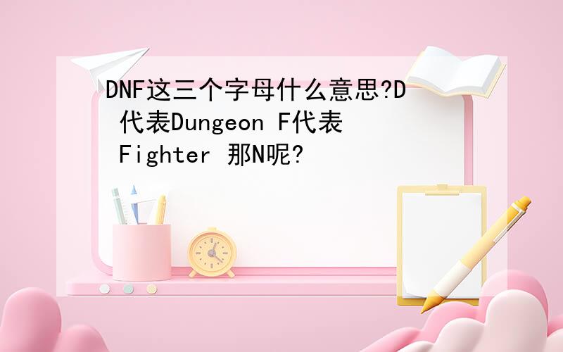 DNF这三个字母什么意思?D 代表Dungeon F代表 Fighter 那N呢?