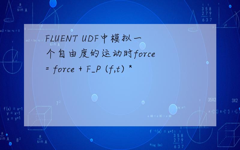 FLUENT UDF中模拟一个自由度的运动时force = force + F_P (f,t) *