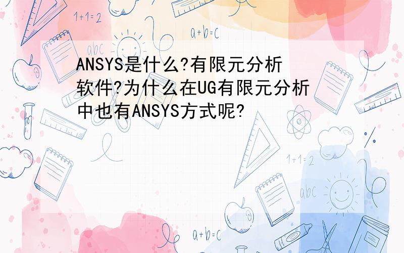 ANSYS是什么?有限元分析软件?为什么在UG有限元分析中也有ANSYS方式呢?