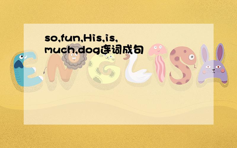 so,fun,His,is,much,dog连词成句
