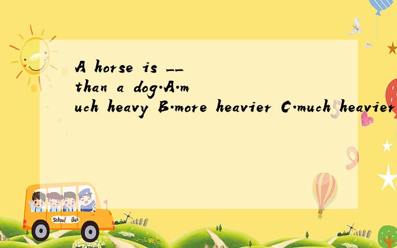 A horse is __ than a dog.A.much heavy B.more heavier C.much heavier D.more heavy
