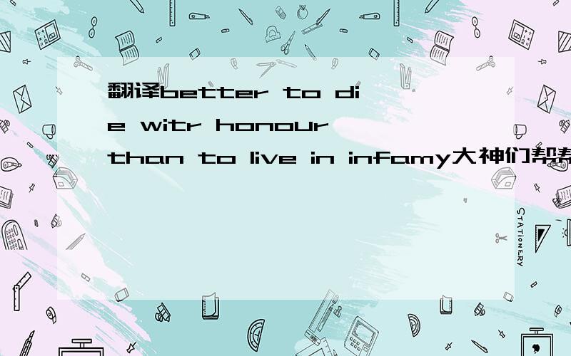 翻译better to die witr honour than to live in infamy大神们帮帮忙