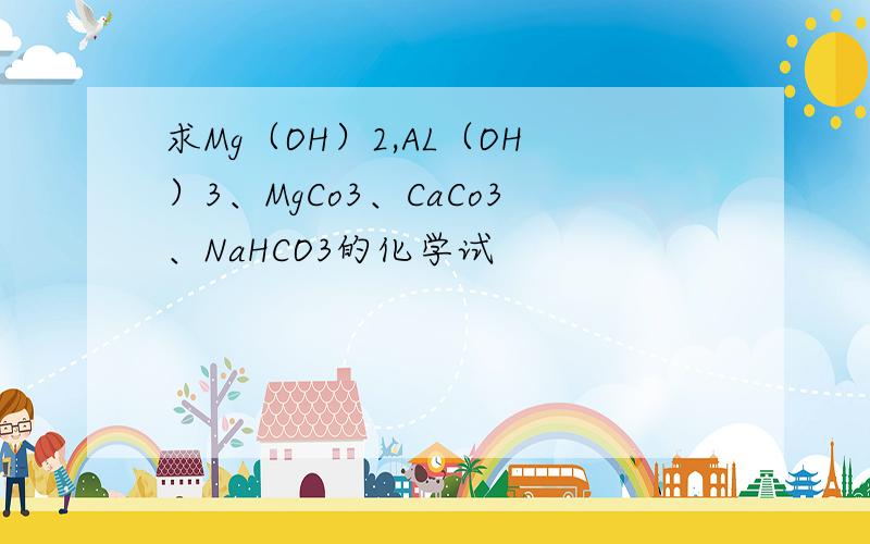 求Mg（OH）2,AL（OH）3、MgCo3、CaCo3、NaHCO3的化学试