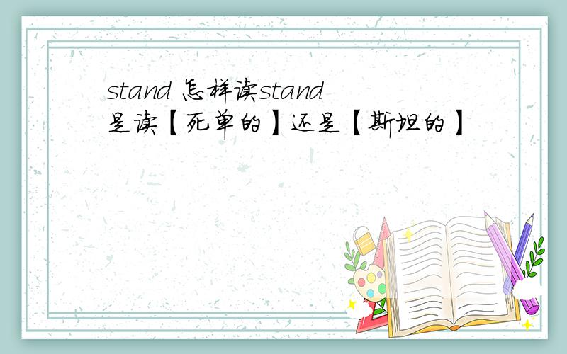 stand 怎样读stand是读【死单的】还是【斯坦的】