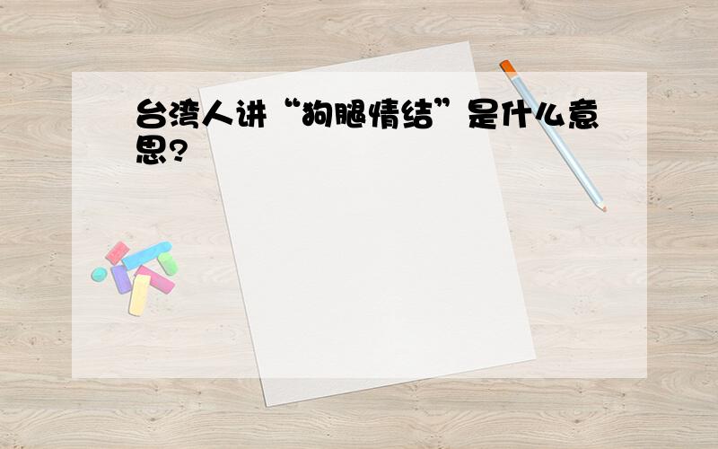 台湾人讲“狗腿情结”是什么意思?