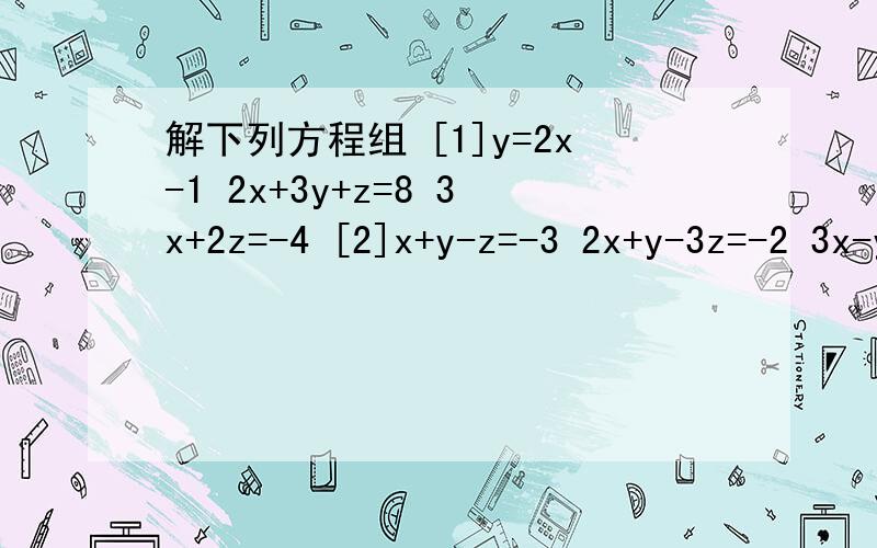 解下列方程组 [1]y=2x-1 2x+3y+z=8 3x+2z=-4 [2]x+y-z=-3 2x+y-3z=-2 3x-y+2z=-11