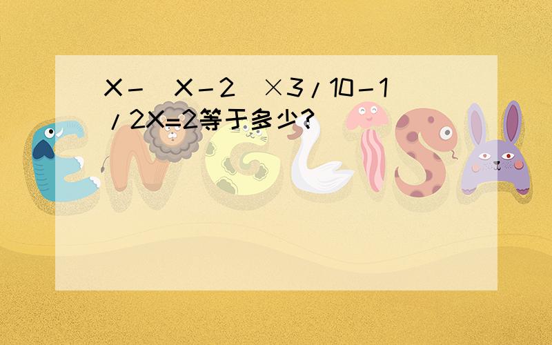 X－(X－2)×3/10－1/2X=2等于多少?
