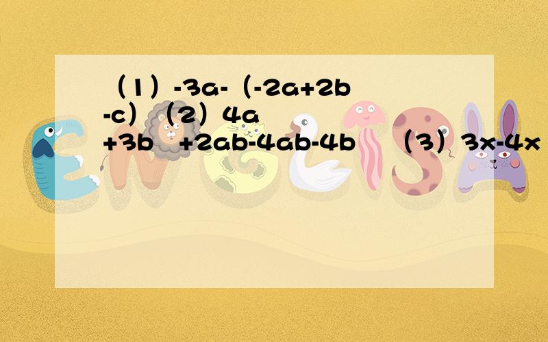 （1）-3a-（-2a+2b-c）（2）4a²+3b²+2ab-4ab-4b² （3）3x-4x²+7-3x+2x²+1求值：（-8x²+6x）-（5x²-4x+1）其中x=-1
