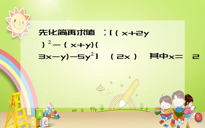 先化简再求值 ：[（x+2y）²-（x+y)(3x-y)-5y²]÷（2x）,其中x=—2,y=5  过程详细点