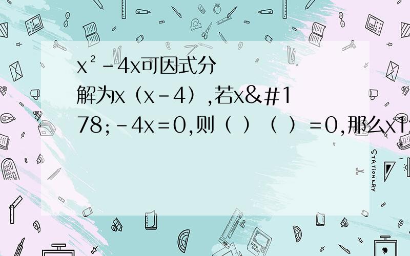 x²-4x可因式分解为x（x-4）,若x²-4x＝0,则（ ）（ ）＝0,那么x1x²-4x可因式分解为x（x-4）,若x²-4x＝0,则（ ）（ ）＝0,那么x1＝?x2＝?
