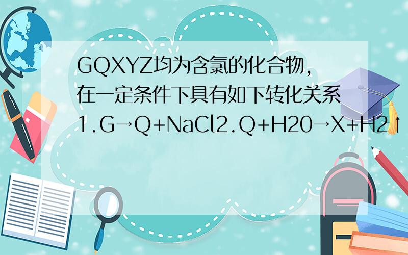 GQXYZ均为含氯的化合物,在一定条件下具有如下转化关系1.G→Q+NaCl2.Q+H20→X+H2↑3.Y+NaOH→G+Q+HO4.Z+NaOH→Q+X+H2O判断氯的化合价由高到低的排列顺序A .X Y Z G Q B .Y X Z G Q C .G Y Q Z X D.X Z Q Y G【提示：氯