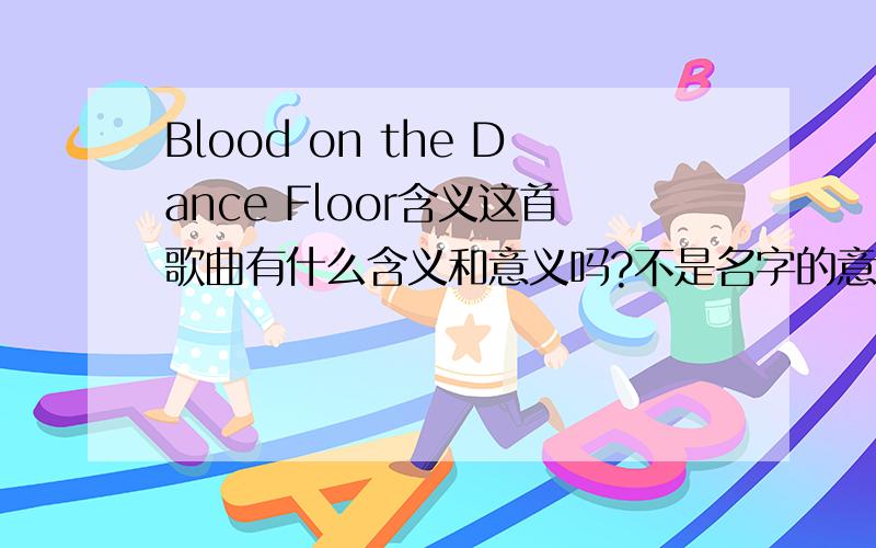Blood on the Dance Floor含义这首歌曲有什么含义和意义吗?不是名字的意思!他创作这首歌曲想想表达什么,还有这个音乐的背景!那个歌曲讲的是一个什么故事?