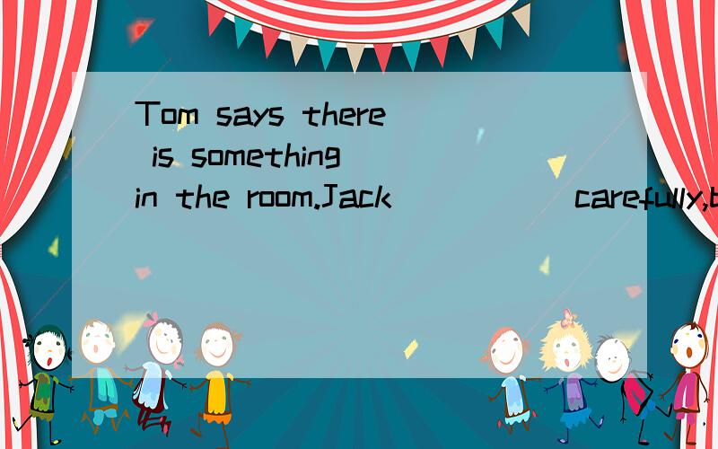 Tom says there is something in the room.Jack _____carefully,but he ______nothing.A.listens;listens           B.listens  to;hearsC.listens;hearsD.hears;listen  to帮帮忙啦