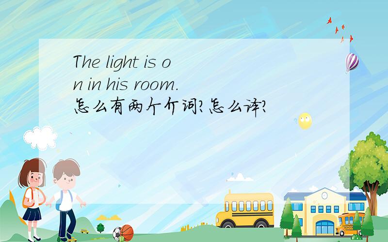 The light is on in his room.怎么有两个介词?怎么译?