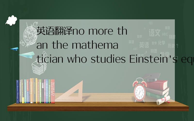 英语翻译no more than the mathematician who studies Einstein's equations necessarily partakes of Einstein's ideas must the mathematician who studies the present theories adhere to Hilbert's philosophical principles.这句话中怎么没有动词,