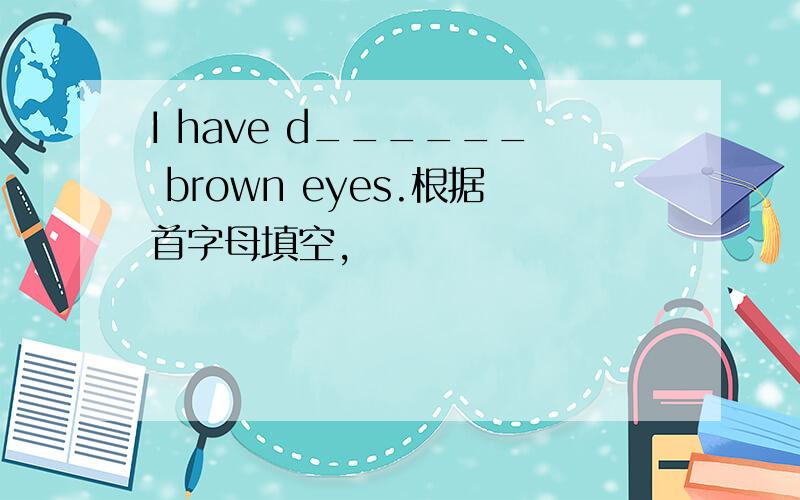 I have d______ brown eyes.根据首字母填空,