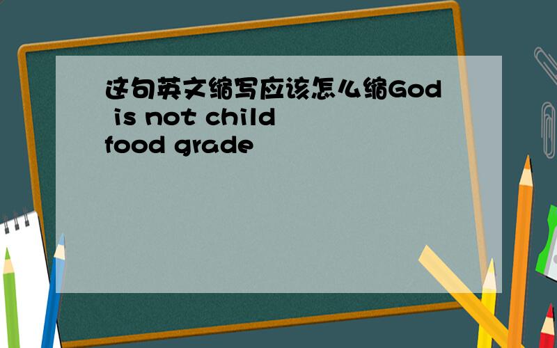 这句英文缩写应该怎么缩God is not child food grade
