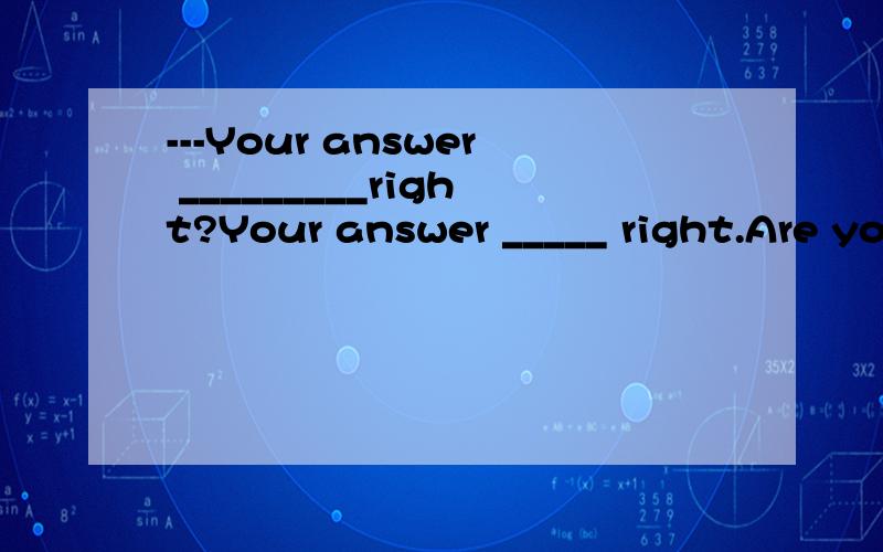 ---Your answer _________right?Your answer _____ right.Are you sure?A.may be B maybe C may