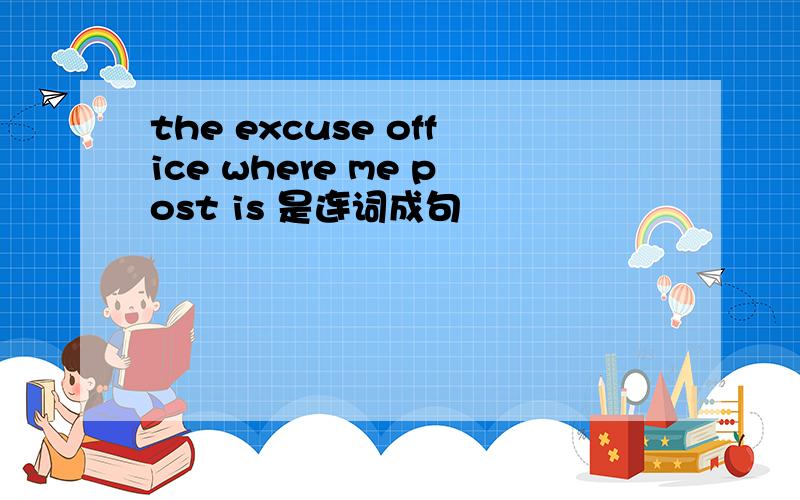 the excuse office where me post is 是连词成句