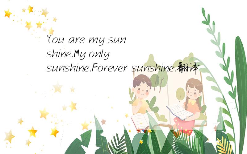 You are my sunshine.My only sunshine.Forever sunshine.翻译