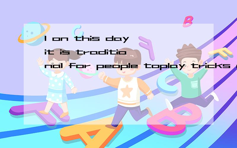 1 on this day it is traditional for people toplay tricks on each other,especially by inventing sillstores and trying to persuade other people that they are true.if somebody believes such a storyy,he is called an（ ）2 a bed for one person is called