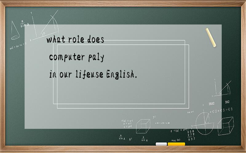 what role does computer paly in our lifeuse English.