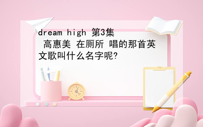 dream high 第3集 高惠美 在厕所 唱的那首英文歌叫什么名字呢?