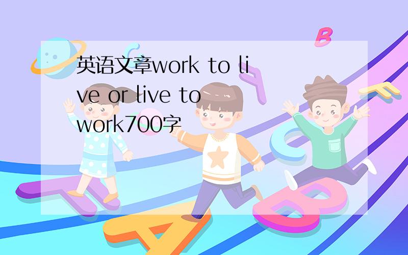 英语文章work to live or live to work700字