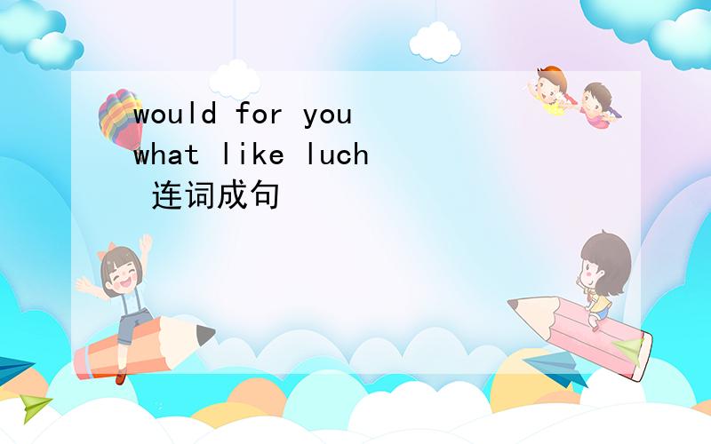 would for you what like luch 连词成句