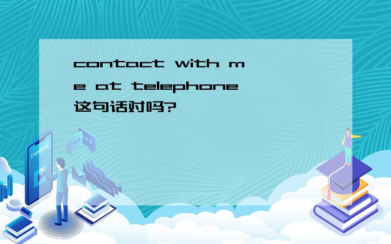 contact with me at telephone这句话对吗?