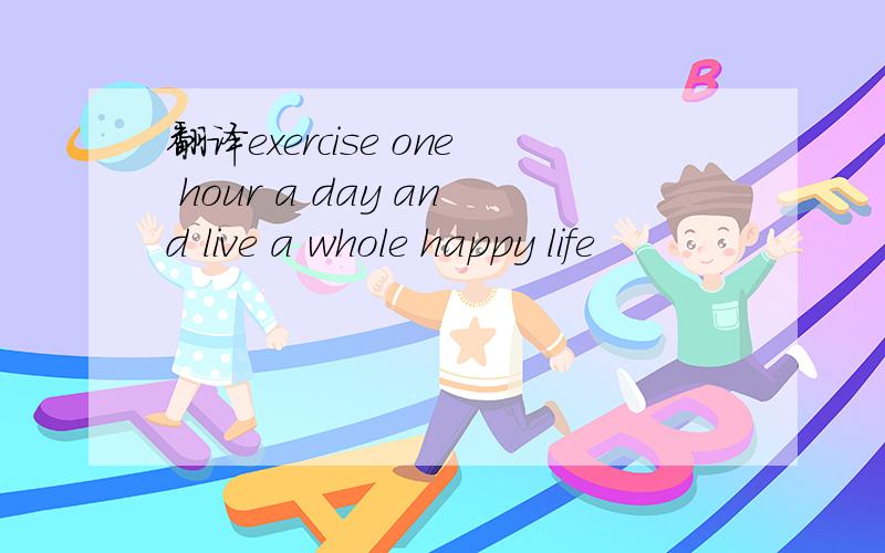 翻译exercise one hour a day and live a whole happy life