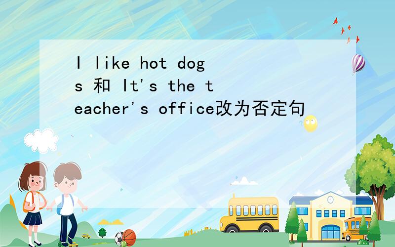 I like hot dogs 和 It's the teacher's office改为否定句