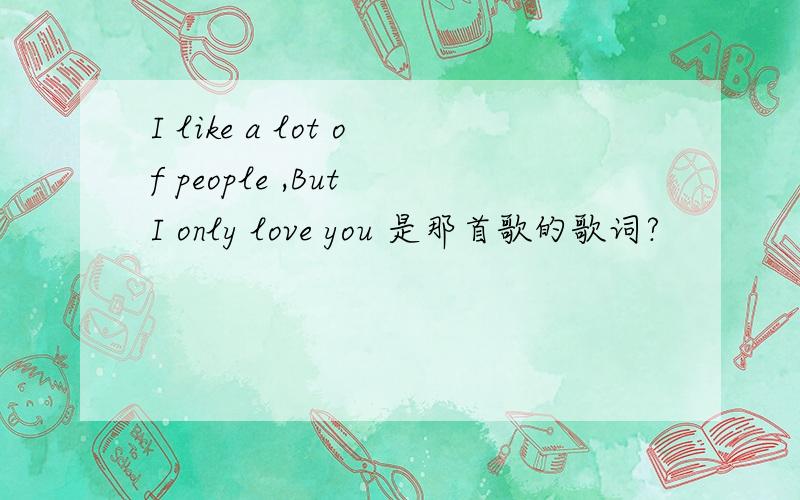 I like a lot of people ,But I only love you 是那首歌的歌词?