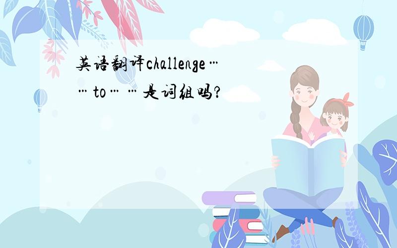 英语翻译challenge……to……是词组吗?