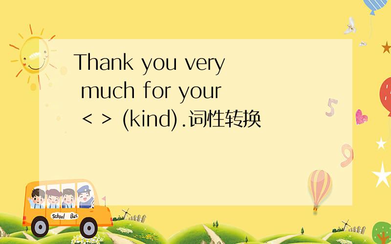 Thank you very much for your < > (kind).词性转换