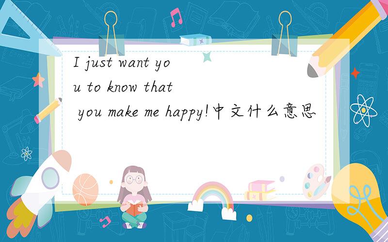 I just want you to know that you make me happy!中文什么意思
