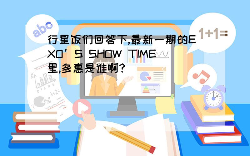 行星饭们回答下,最新一期的EXO’S SHOW TIME里,多惠是谁啊?