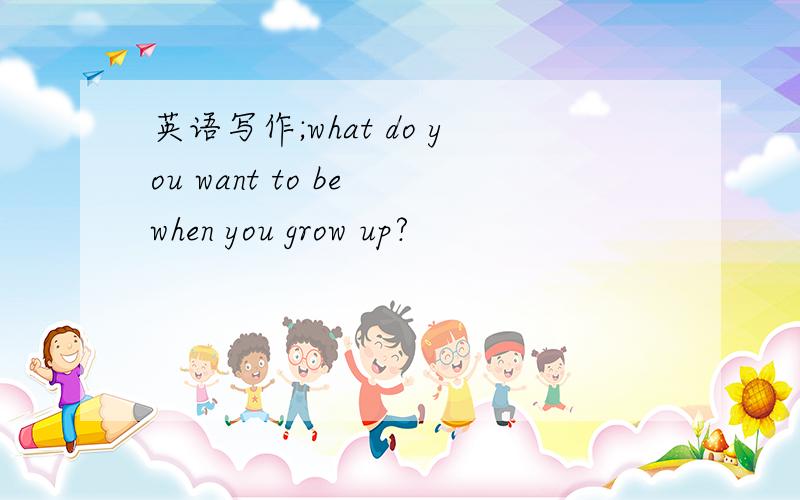 英语写作;what do you want to be when you grow up?