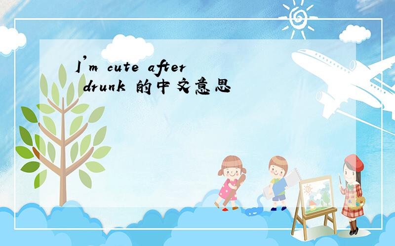 I'm cute after drunk 的中文意思
