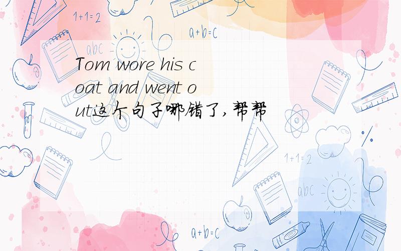 Tom wore his coat and went out这个句子哪错了,帮帮