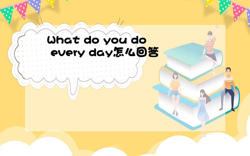 What do you do every day怎么回答
