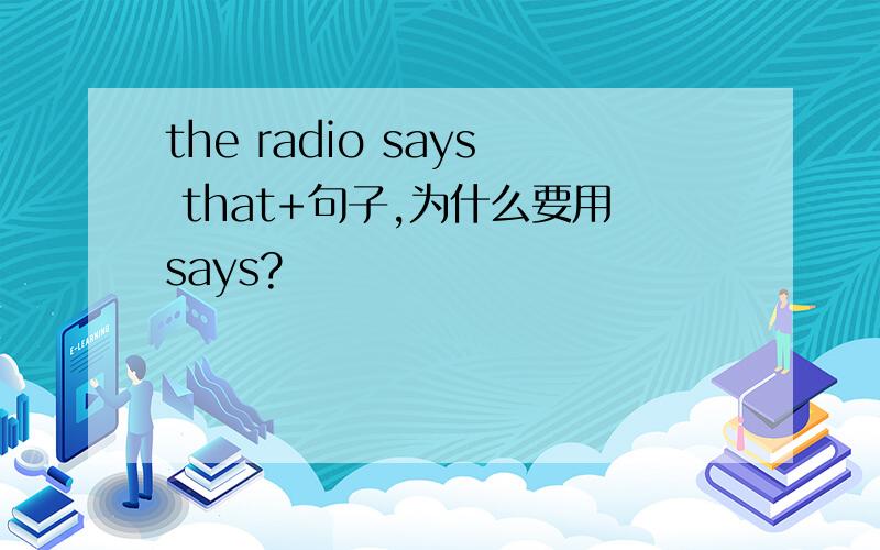 the radio says that+句子,为什么要用says?