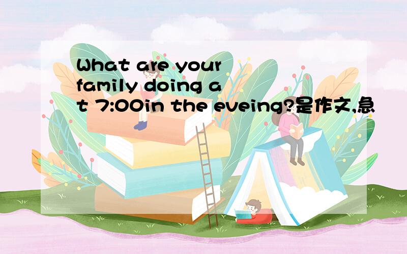 What are your family doing at 7:00in the eveing?是作文,急
