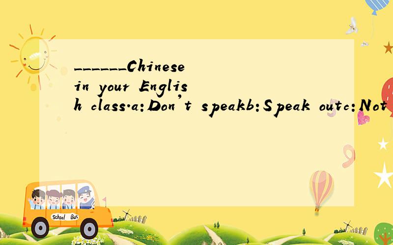 ______Chinese in your English class.a:Don't speakb:Speak outc:Not sayd:Don't telling