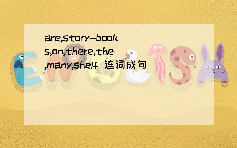 are,story-books,on,there,the,many,shelf 连词成句