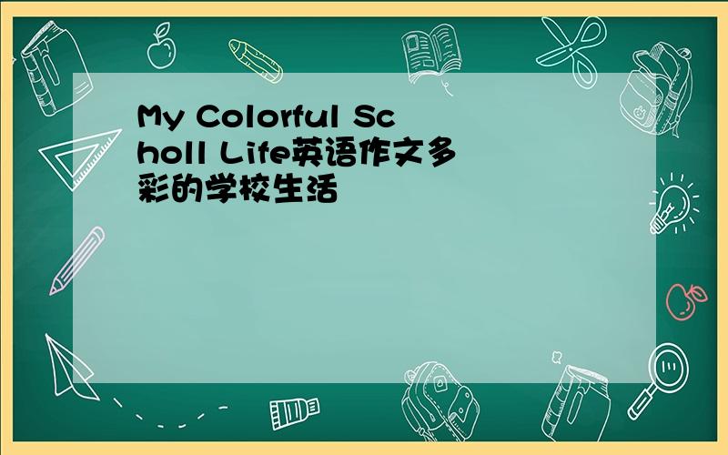 My Colorful Scholl Life英语作文多彩的学校生活
