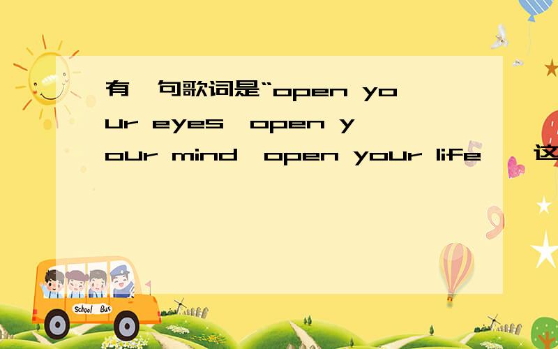 有一句歌词是“open your eyes,open your mind,open your life