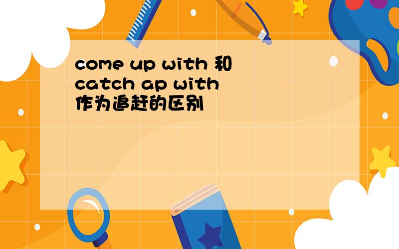 come up with 和catch ap with 作为追赶的区别