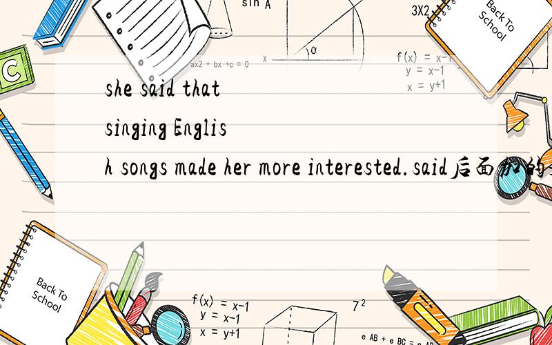 she said that singing English songs made her more interested.said后面加的是什么从句?